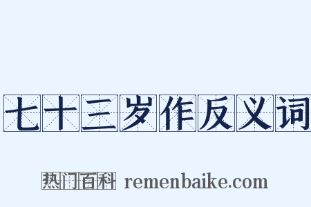 七十三岁作反义词是什么意思的图片